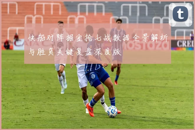 快船对阵掘金抢七战数据全景解析与胜负关键复盘深度版