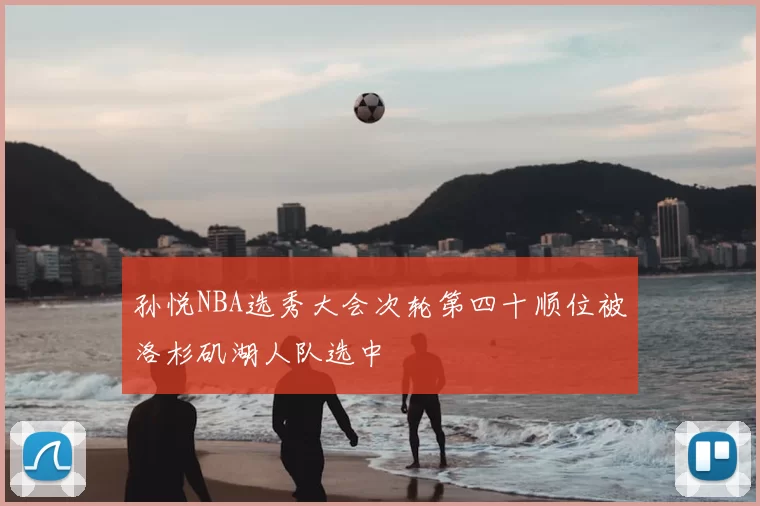 孙悦NBA选秀大会次轮第四十顺位被洛杉矶湖人队选中