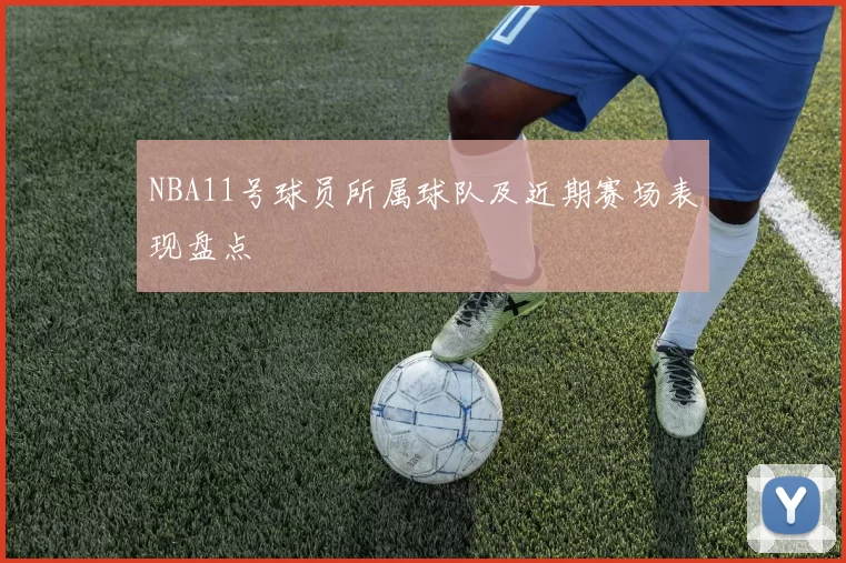 NBA11号球员所属球队及近期赛场表现盘点
