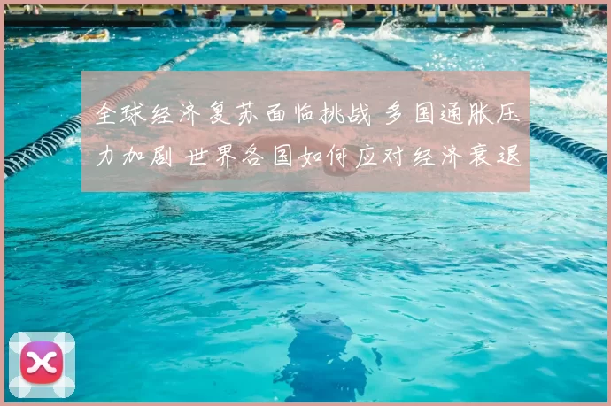 全球经济复苏面临挑战 多国通胀压力加剧 世界各国如何应对经济衰退风险