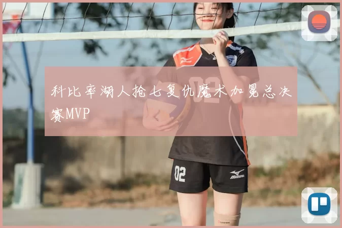 科比率湖人抢七复仇魔术加冕总决赛MVP