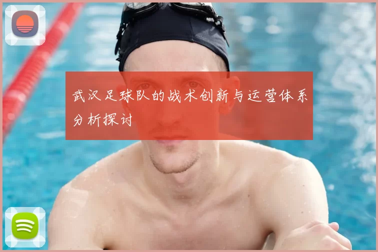 武汉足球队的战术创新与运营体系分析探讨