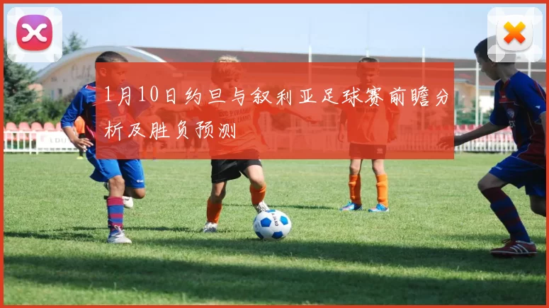 1月10日约旦与叙利亚足球赛前瞻分析及胜负预测