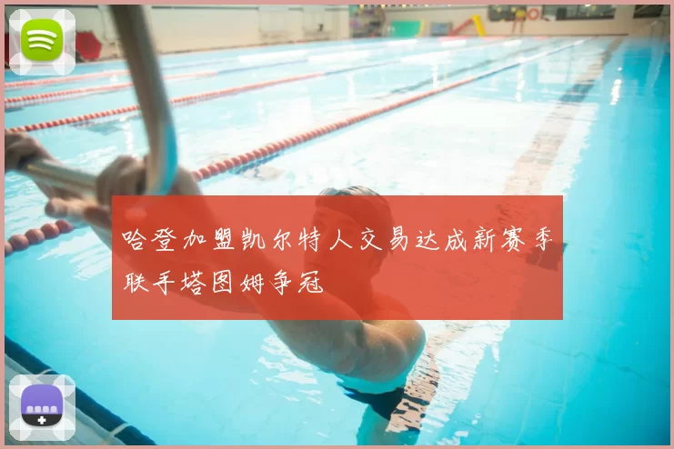 哈登加盟凯尔特人交易达成新赛季联手塔图姆争冠